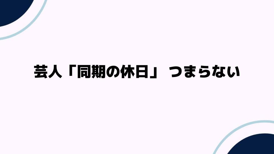 芸人「同期の休日」つまらない？その理由とは